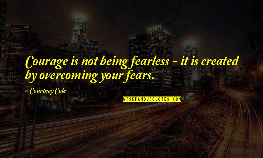 Created Not Quotes By Courtney Cole: Courage is not being fearless - it is