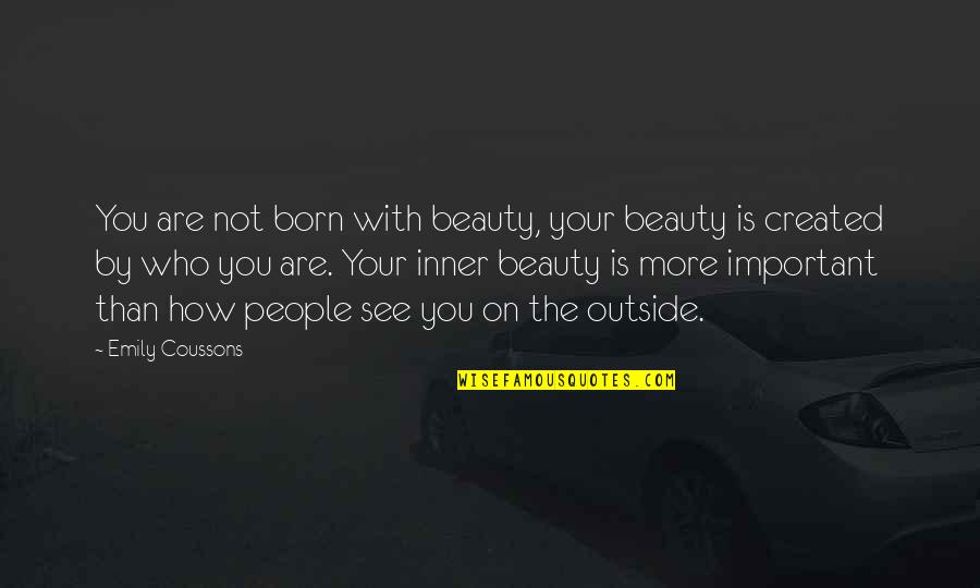 Created Not Quotes By Emily Coussons: You are not born with beauty, your beauty