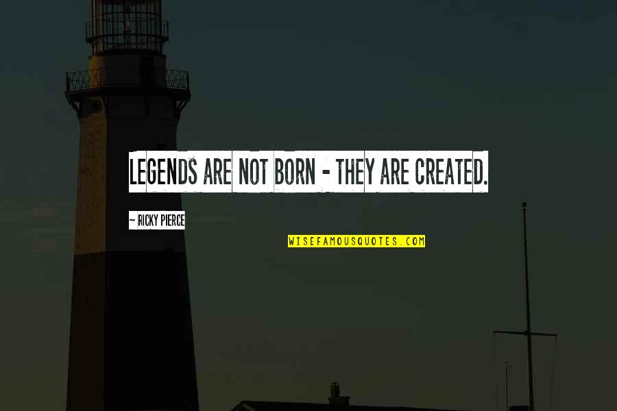 Created Not Quotes By Ricky Pierce: Legends are not born - they are created.