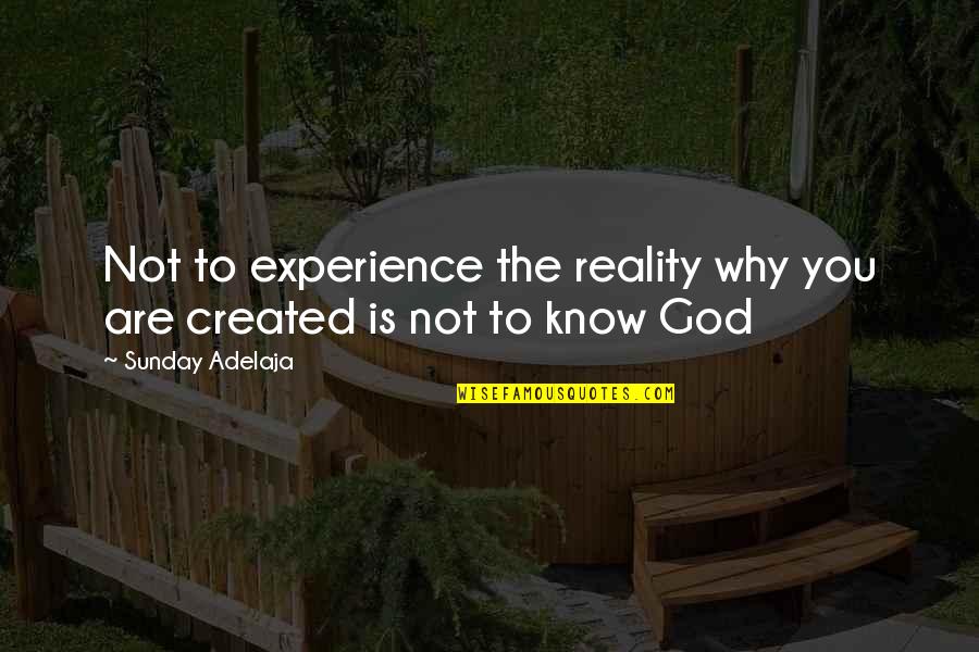 Created Not Quotes By Sunday Adelaja: Not to experience the reality why you are