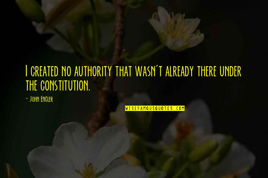 Created Quotes By John Engler: I created no authority that wasn't already there