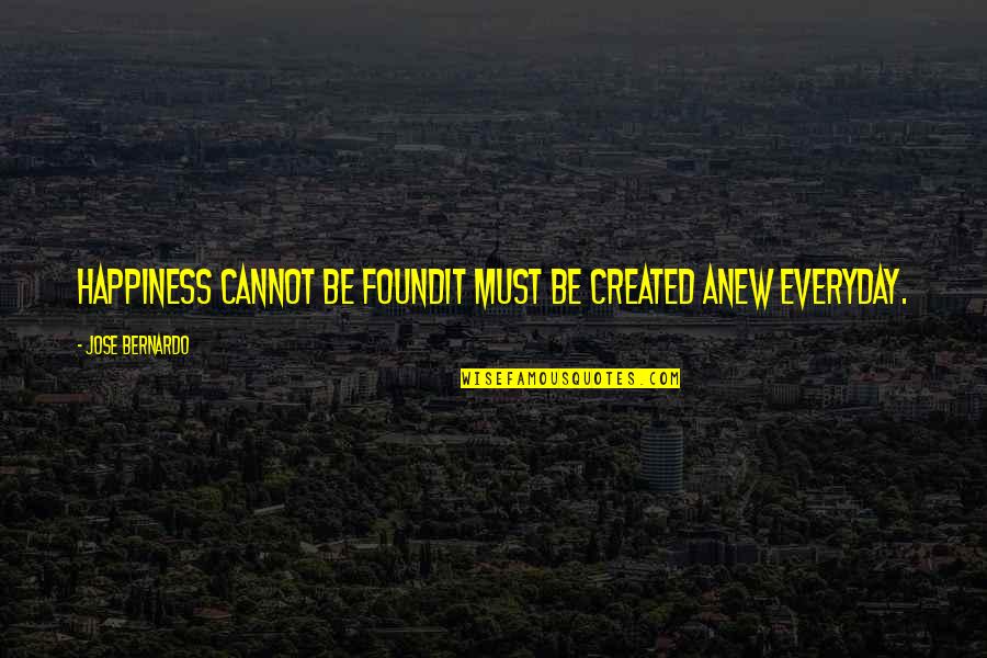 Created Quotes By Jose Bernardo: Happiness cannot be foundit must be created anew