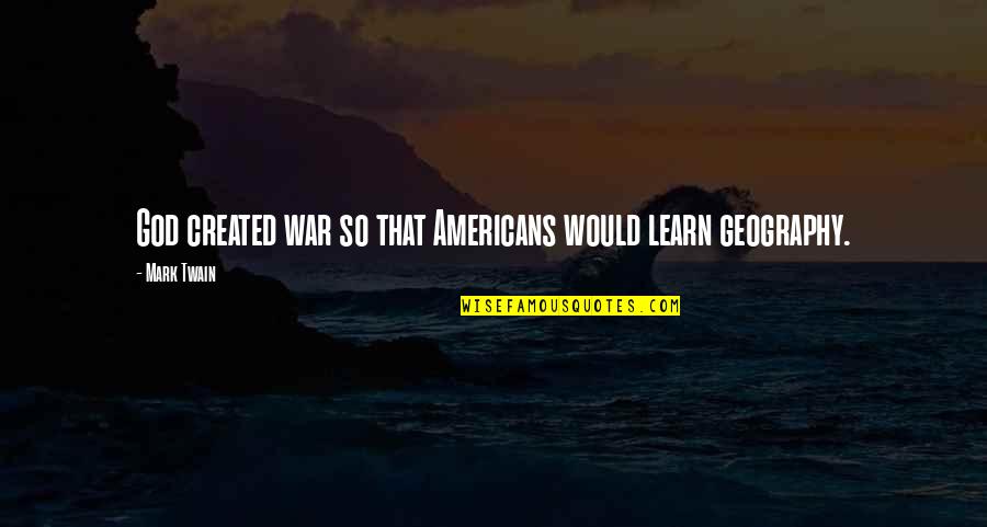 Created Quotes By Mark Twain: God created war so that Americans would learn