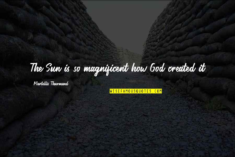 Created Quotes By Martellis Thurmand: The Sun is so magnificent how God created