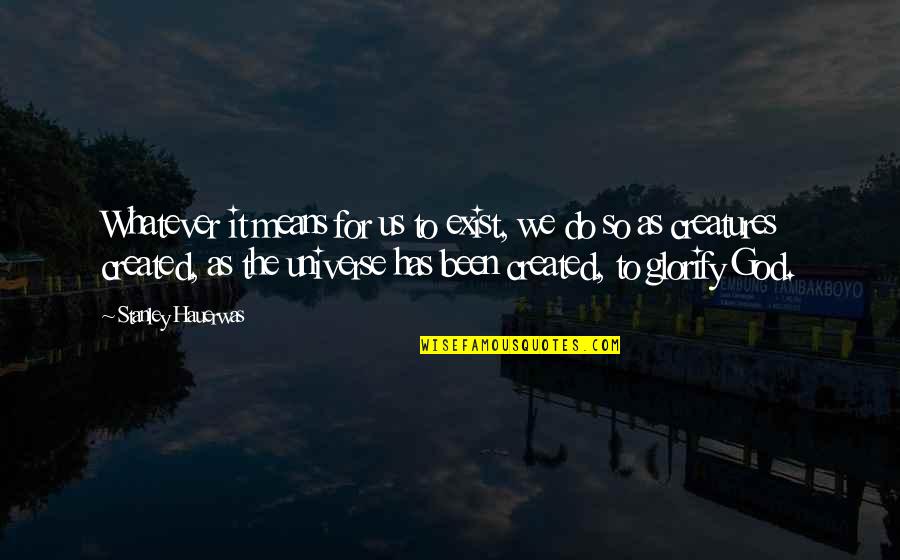 Created Quotes By Stanley Hauerwas: Whatever it means for us to exist, we