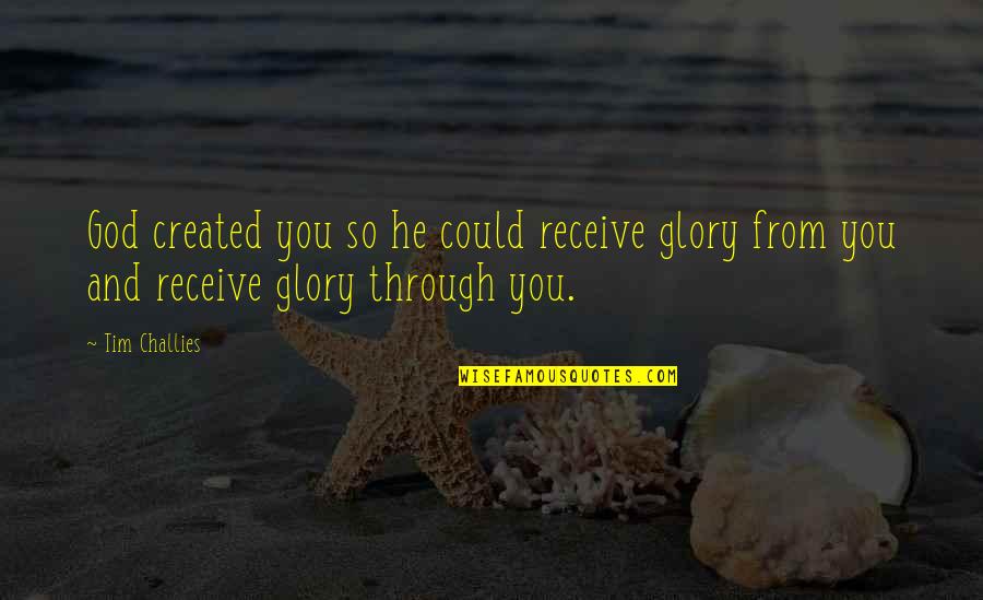 Created Quotes By Tim Challies: God created you so he could receive glory