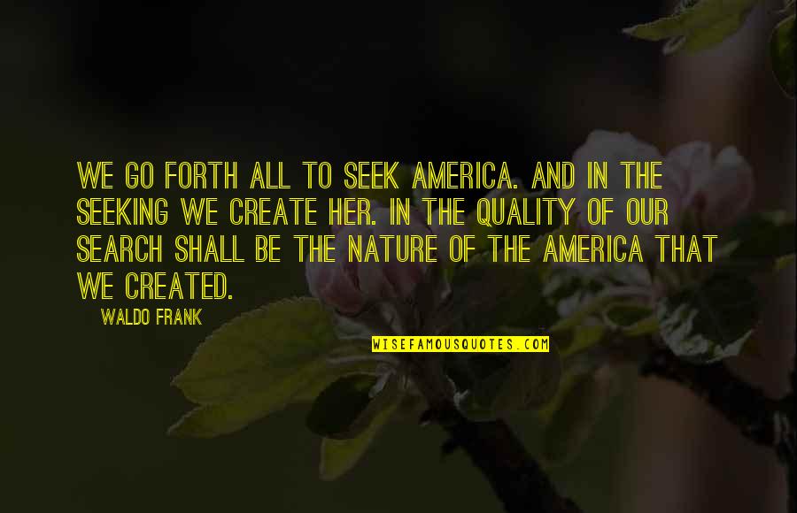 Created To Create Quotes By Waldo Frank: We go forth all to seek America. And