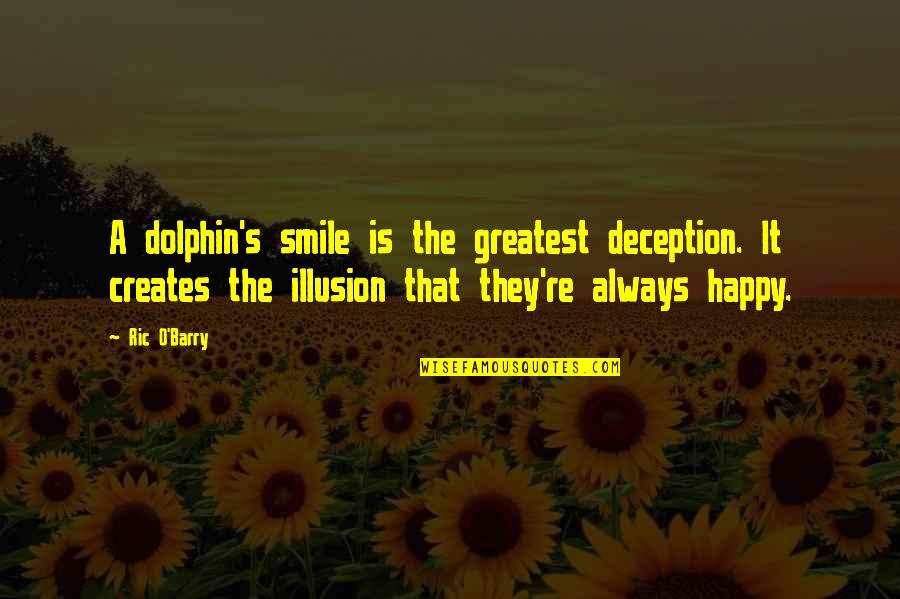 Creates An Illusion Quotes By Ric O'Barry: A dolphin's smile is the greatest deception. It