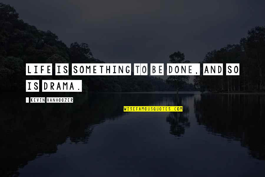 Creates Associates Quotes By Kevin Vanhoozer: Life is something to be done, and so Creates Associates Quotes By Kevin Vanhoozer: Life is something to be done, and so