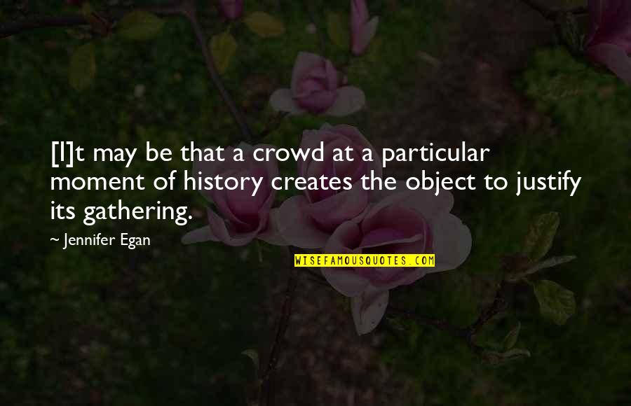 Creates History Quotes By Jennifer Egan: [I]t may be that a crowd at a