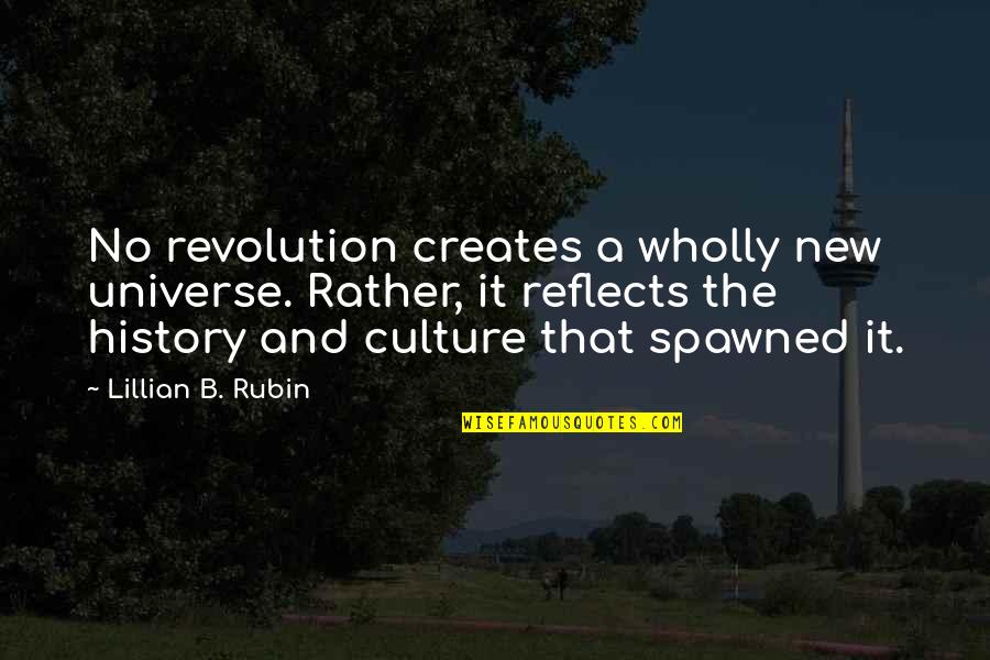 Creates History Quotes By Lillian B. Rubin: No revolution creates a wholly new universe. Rather,