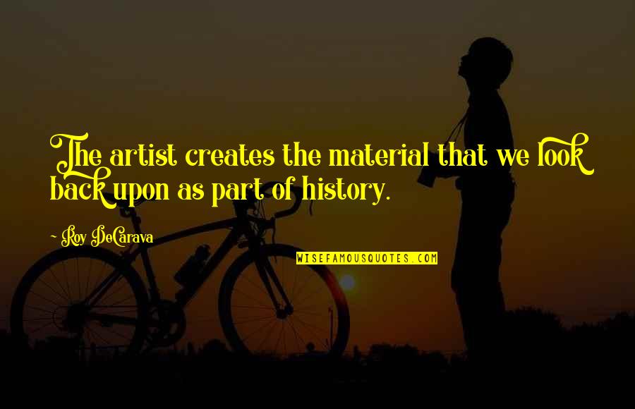 Creates History Quotes By Roy DeCarava: The artist creates the material that we look