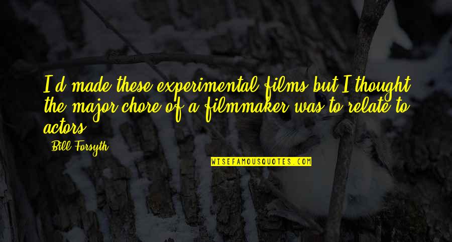 Creating A Better Future Quotes By Bill Forsyth: I'd made these experimental films but I thought Creating A Better Future Quotes By Bill Forsyth: I'd made these experimental films but I thought