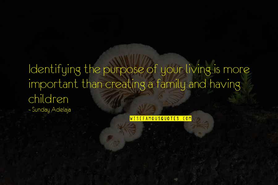 Creating A Family Quotes By Sunday Adelaja: Identifying the purpose of your living is more
