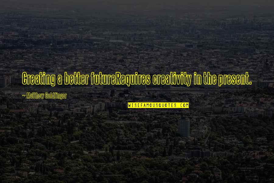 Creating A Future Quotes By Matthew Goldfinger: Creating a better futureRequires creativity in the present. Creating A Future Quotes By Matthew Goldfinger: Creating a better futureRequires creativity in the present.