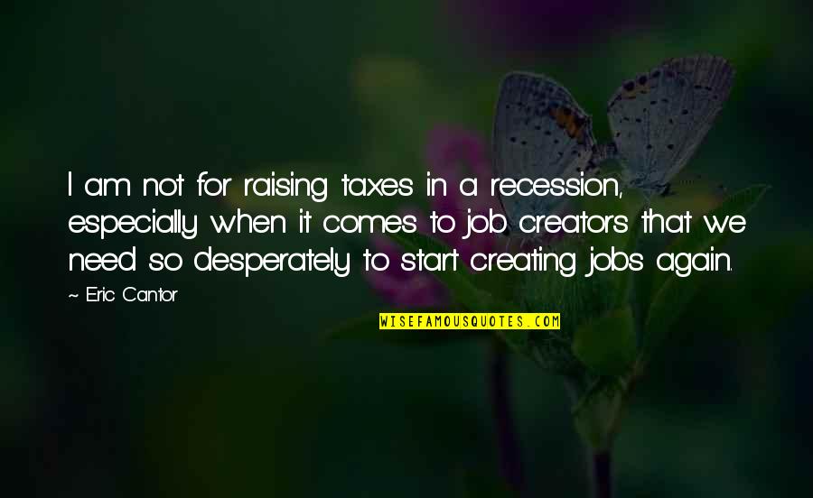 Creating A Job Quotes By Eric Cantor: I am not for raising taxes in a Creating A Job Quotes By Eric Cantor: I am not for raising taxes in a