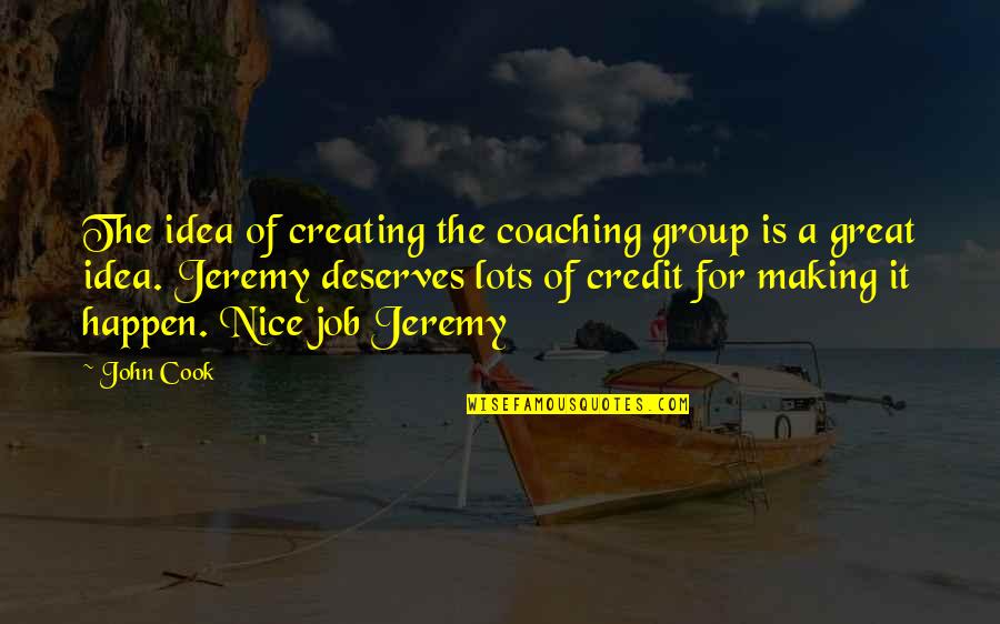 Creating A Job Quotes By John Cook: The idea of creating the coaching group is