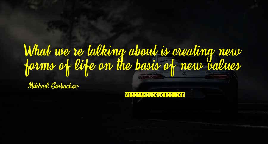 Creating A New Life Quotes By Mikhail Gorbachev: What we're talking about is creating new forms