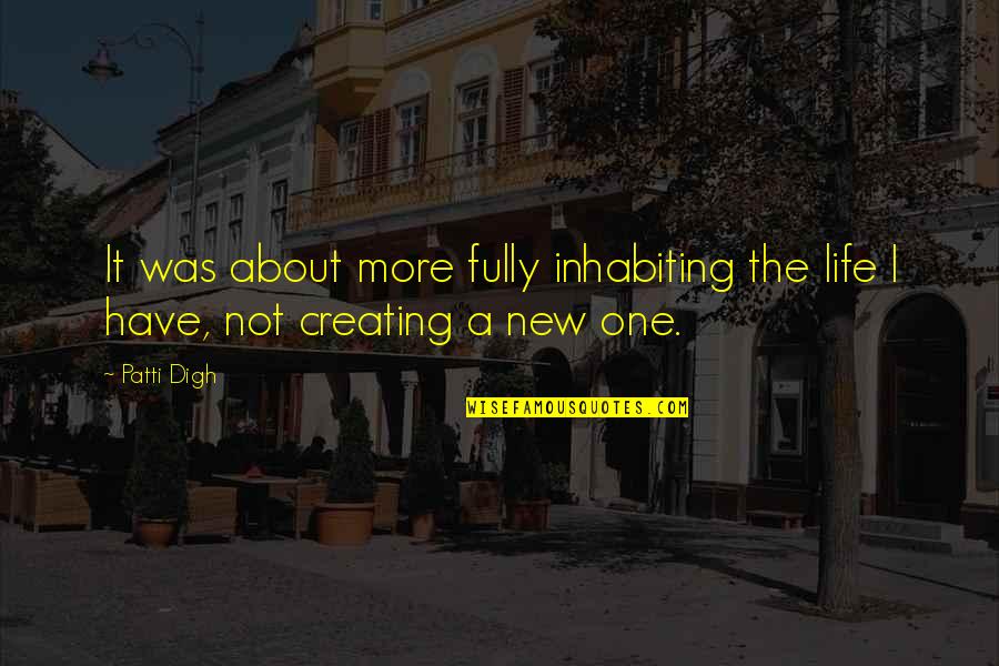 Creating A New Life Quotes By Patti Digh: It was about more fully inhabiting the life