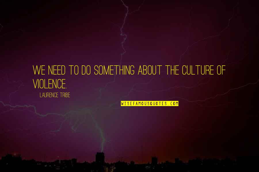Creating A Winning Culture Quotes By Laurence Tribe: We need to do something about the culture