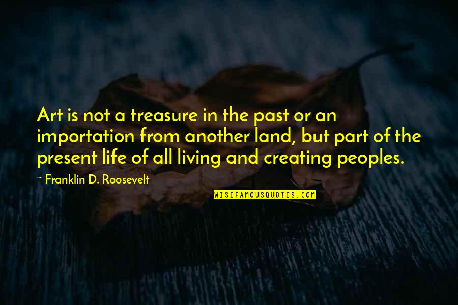 Creating And Art Quotes By Franklin D. Roosevelt: Art is not a treasure in the past