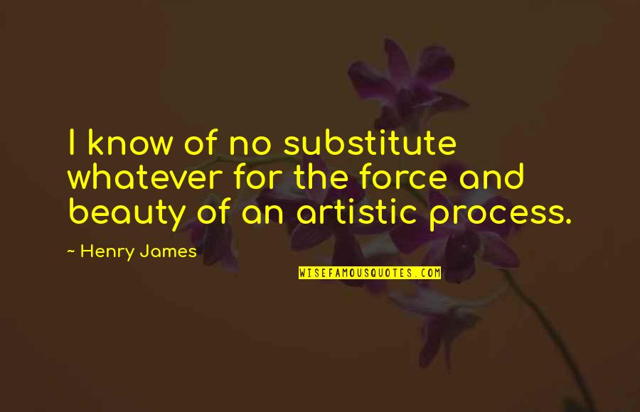 Creating And Art Quotes By Henry James: I know of no substitute whatever for the