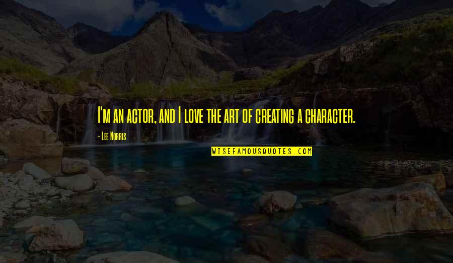 Creating And Art Quotes By Lee Norris: I'm an actor, and I love the art