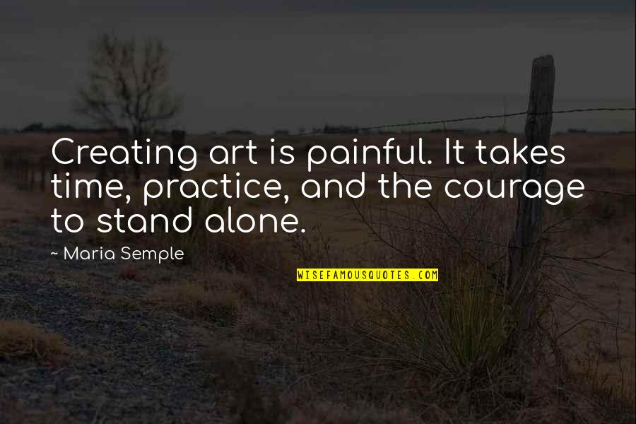 Creating And Art Quotes By Maria Semple: Creating art is painful. It takes time, practice,