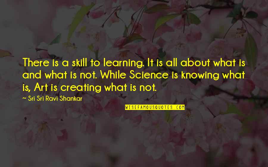 Creating And Art Quotes By Sri Sri Ravi Shankar: There is a skill to learning. It is