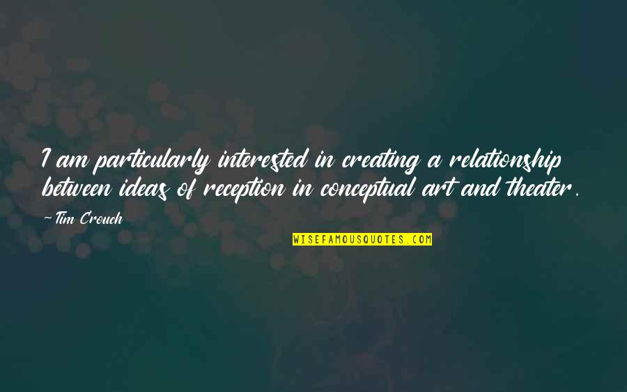 Creating And Art Quotes By Tim Crouch: I am particularly interested in creating a relationship