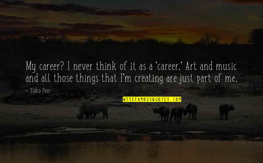 Creating And Art Quotes By Yoko Ono: My career? I never think of it as