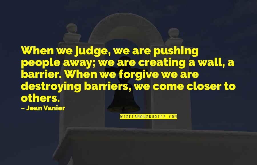 Creating And Destroying Quotes By Jean Vanier: When we judge, we are pushing people away;