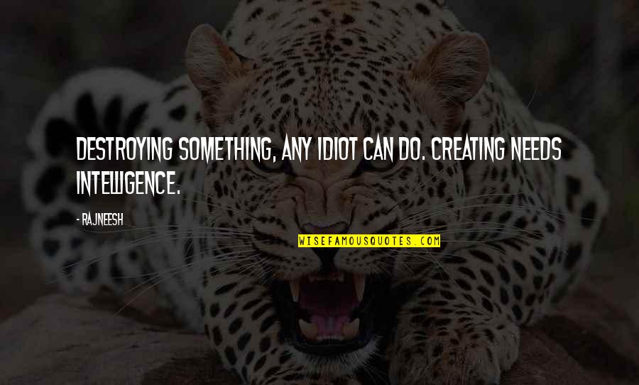 Creating And Destroying Quotes By Rajneesh: Destroying something, any idiot can do. Creating needs