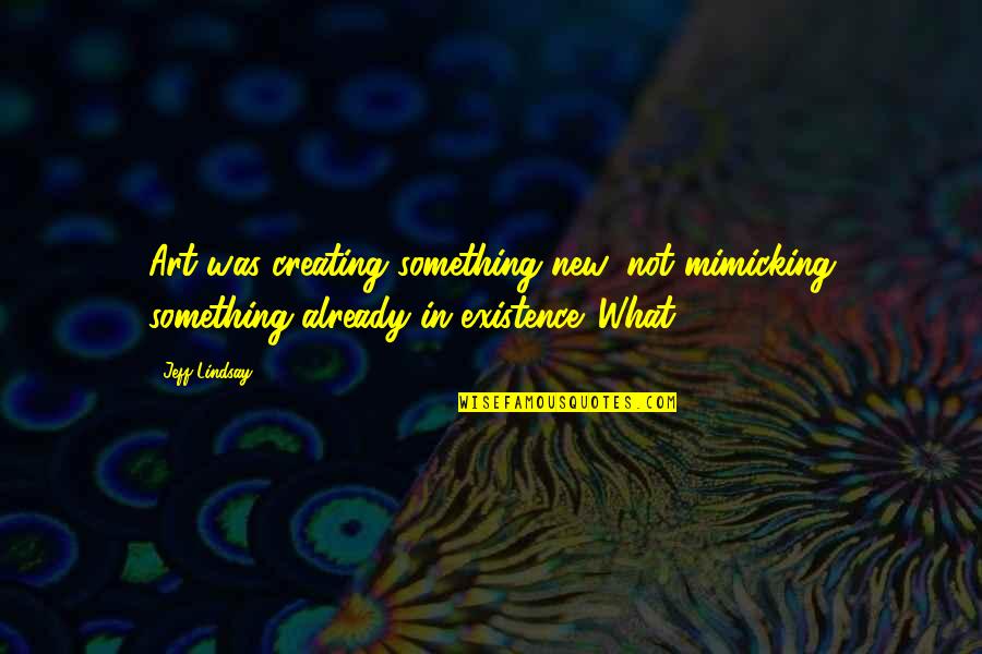 Creating Art Quotes By Jeff Lindsay: Art was creating something new, not mimicking something