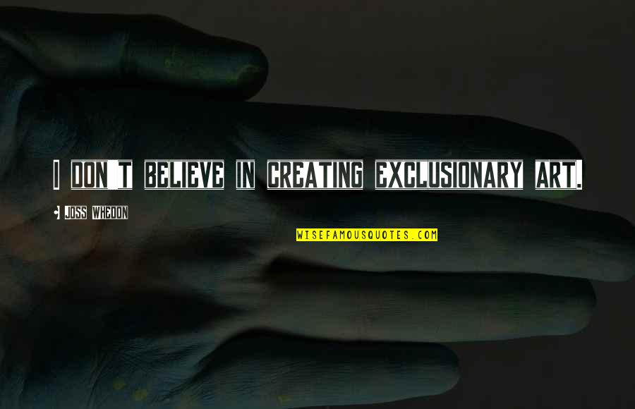 Creating Art Quotes By Joss Whedon: I don't believe in creating exclusionary art.
