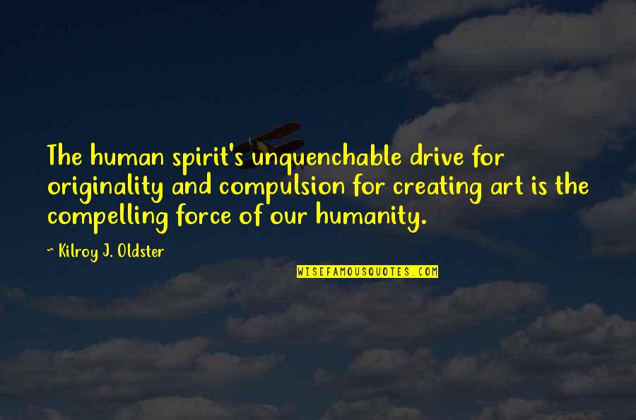 Creating Art Quotes By Kilroy J. Oldster: The human spirit's unquenchable drive for originality and