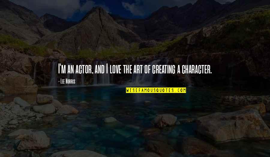 Creating Art Quotes By Lee Norris: I'm an actor, and I love the art