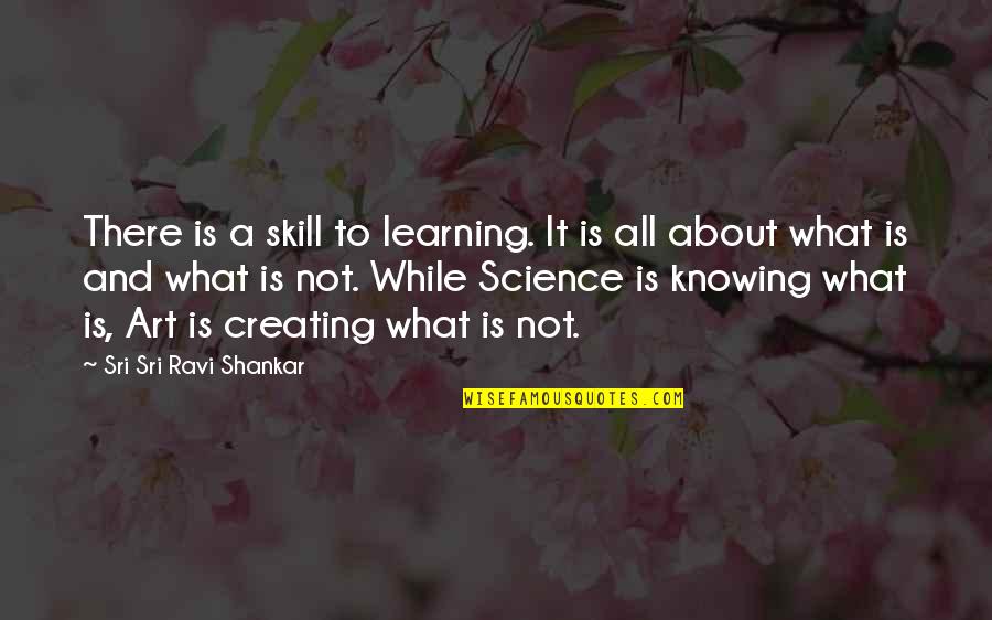 Creating Art Quotes By Sri Sri Ravi Shankar: There is a skill to learning. It is