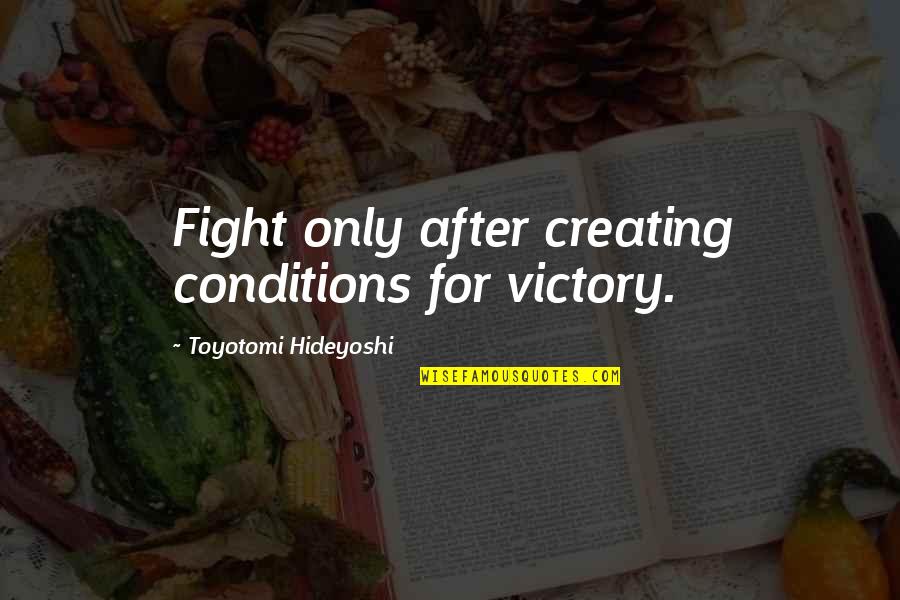 Creating Art Quotes By Toyotomi Hideyoshi: Fight only after creating conditions for victory.