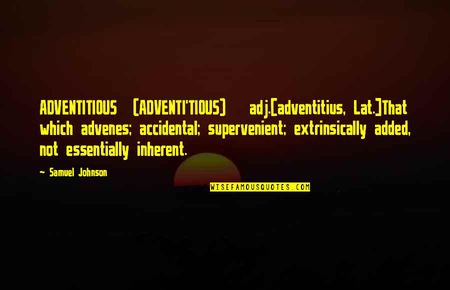 Creating Community Quotes By Samuel Johnson: ADVENTITIOUS (ADVENTI'TIOUS) adj.[adventitius, Lat.]That which advenes; accidental; supervenient;