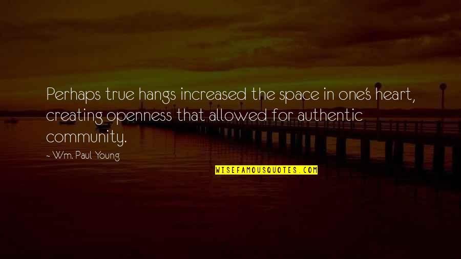 Creating Community Quotes By Wm. Paul Young: Perhaps true hangs increased the space in one's