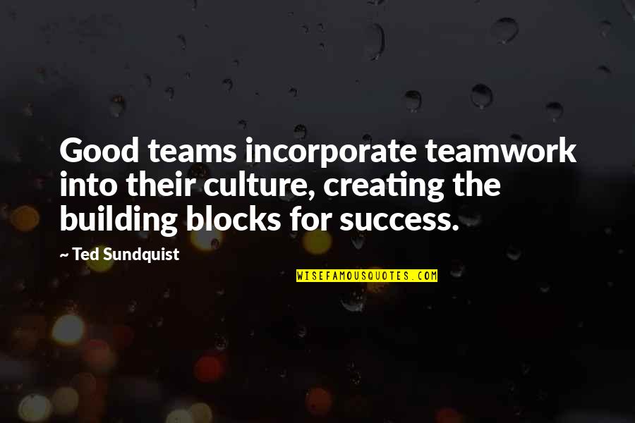 Creating Culture Quotes By Ted Sundquist: Good teams incorporate teamwork into their culture, creating