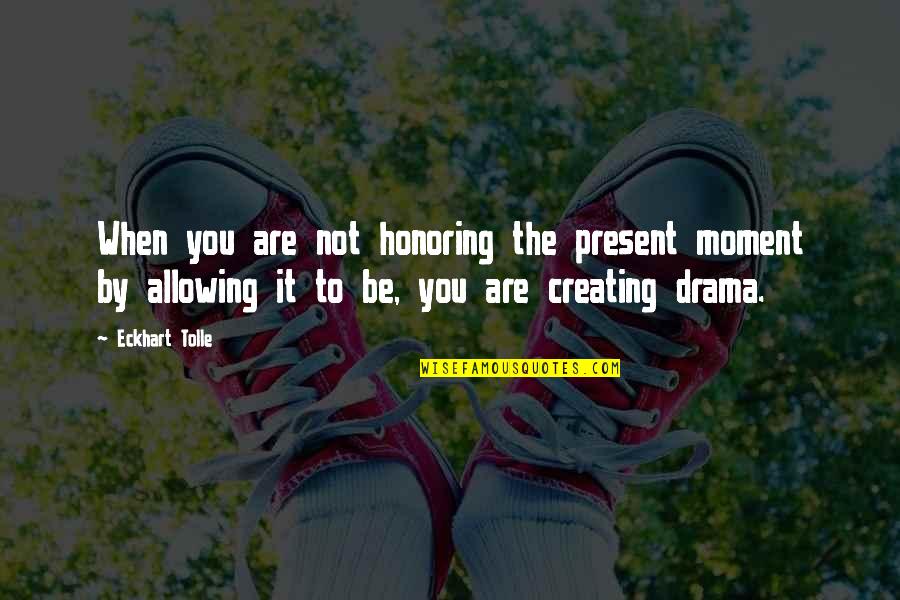 Creating Drama Quotes By Eckhart Tolle: When you are not honoring the present moment