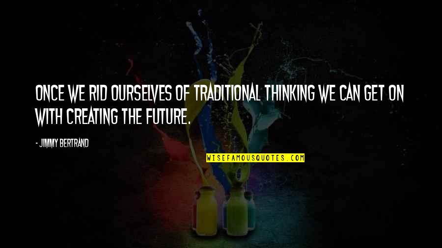 Creating Future Quotes By Jimmy Bertrand: Once we rid ourselves of traditional thinking we Creating Future Quotes By Jimmy Bertrand: Once we rid ourselves of traditional thinking we