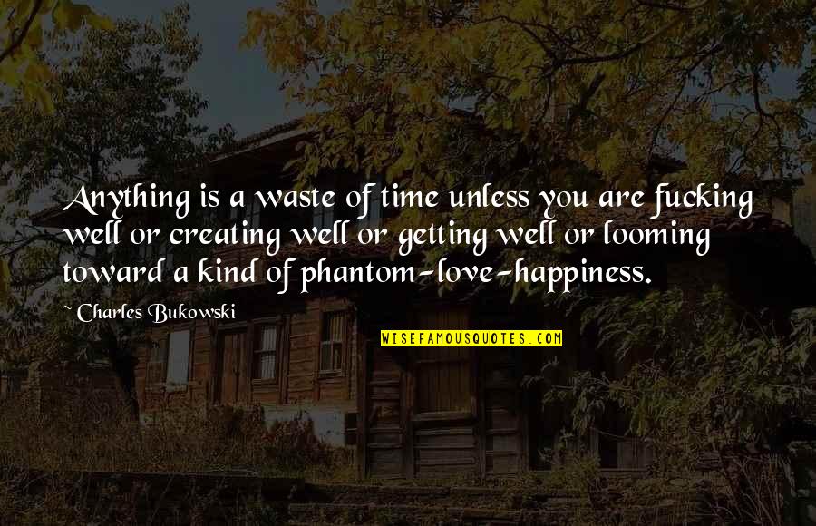 Creating Happiness Quotes By Charles Bukowski: Anything is a waste of time unless you
