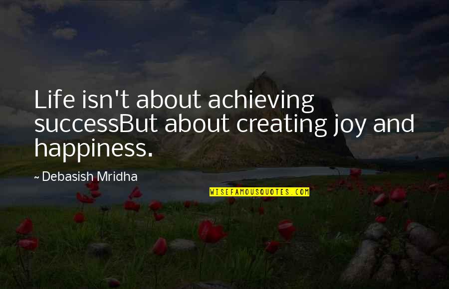 Creating Happiness Quotes By Debasish Mridha: Life isn't about achieving successBut about creating joy
