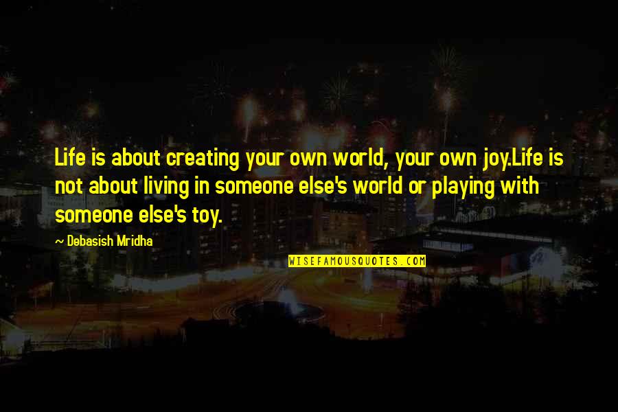 Creating Happiness Quotes By Debasish Mridha: Life is about creating your own world, your