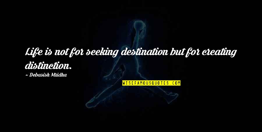 Creating Happiness Quotes By Debasish Mridha: Life is not for seeking destination but for