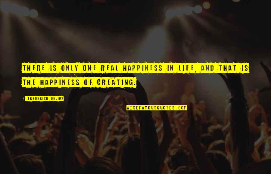 Creating Happiness Quotes By Frederick Delius: There is only one real happiness in life,