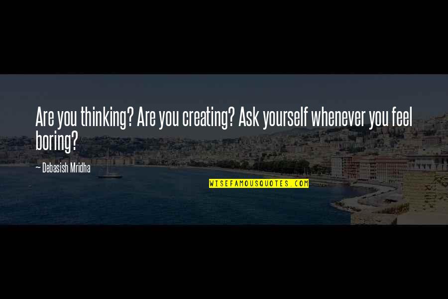 Creating My Own Happiness Quotes By Debasish Mridha: Are you thinking? Are you creating? Ask yourself